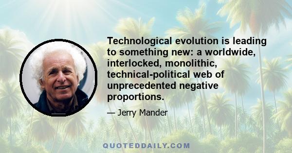 Technological evolution is leading to something new: a worldwide, interlocked, monolithic, technical-political web of unprecedented negative proportions.