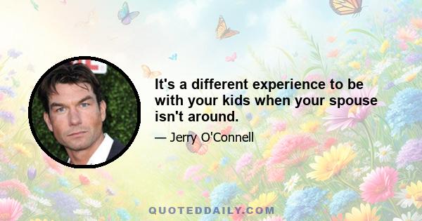 It's a different experience to be with your kids when your spouse isn't around.