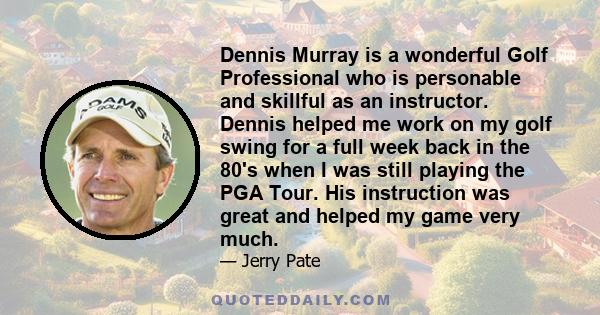 Dennis Murray is a wonderful Golf Professional who is personable and skillful as an instructor. Dennis helped me work on my golf swing for a full week back in the 80's when I was still playing the PGA Tour. His