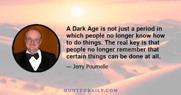 A Dark Age is not just a period in which people no longer know how to do things. The real key is that people no longer remember that certain things can be done at all.