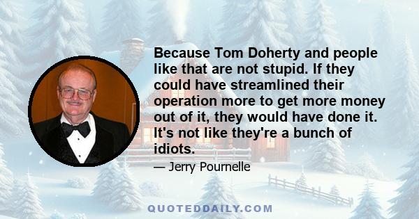 Because Tom Doherty and people like that are not stupid. If they could have streamlined their operation more to get more money out of it, they would have done it. It's not like they're a bunch of idiots.