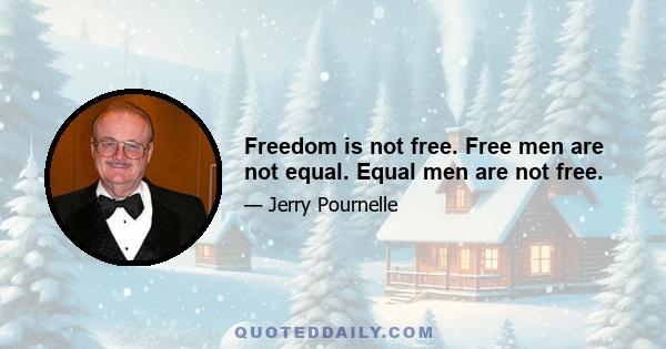 Freedom is not free. Free men are not equal. Equal men are not free.