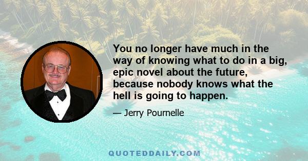 You no longer have much in the way of knowing what to do in a big, epic novel about the future, because nobody knows what the hell is going to happen.