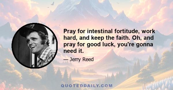 Pray for intestinal fortitude, work hard, and keep the faith. Oh, and pray for good luck, you're gonna need it.