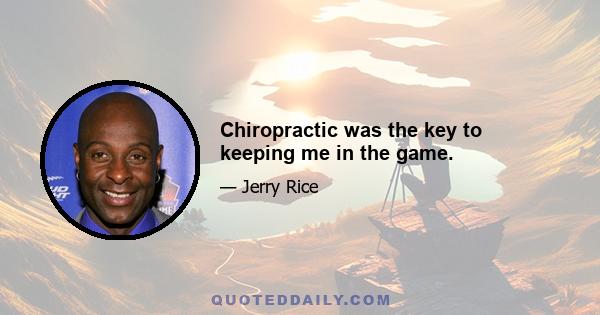 Chiropractic was the key to keeping me in the game.