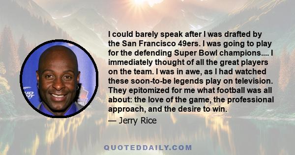 I could barely speak after I was drafted by the San Francisco 49ers. I was going to play for the defending Super Bowl champions.... I immediately thought of all the great players on the team. I was in awe, as I had