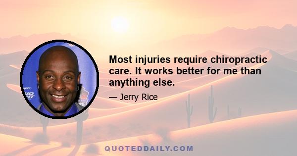 Most injuries require chiropractic care. It works better for me than anything else.