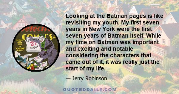 Looking at the Batman pages is like revisiting my youth. My first seven years in New York were the first seven years of Batman itself. While my time on Batman was important and exciting and notable considering the