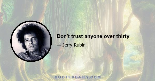 Don't trust anyone over thirty