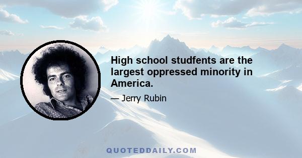 High school studfents are the largest oppressed minority in America.