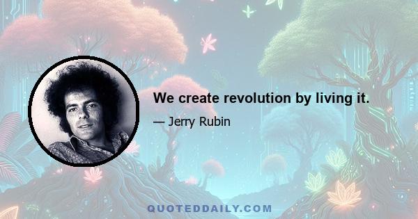 We create revolution by living it.