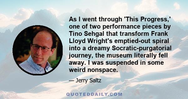 As I went through 'This Progress,' one of two performance pieces by Tino Sehgal that transform Frank Lloyd Wright's emptied-out spiral into a dreamy Socratic-purgatorial journey, the museum literally fell away. I was