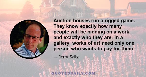 Auction houses run a rigged game. They know exactly how many people will be bidding on a work and exactly who they are. In a gallery, works of art need only one person who wants to pay for them.