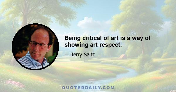 Being critical of art is a way of showing art respect.