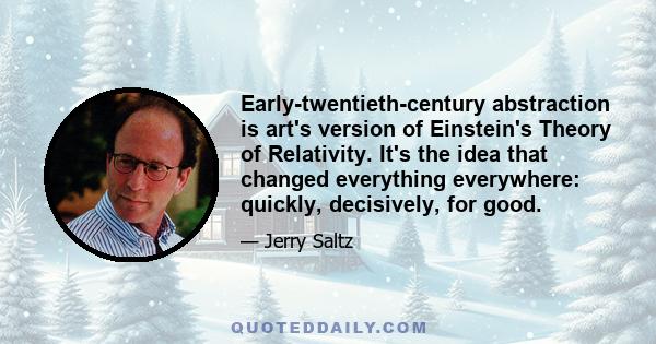 Early-twentieth-century abstraction is art's version of Einstein's Theory of Relativity. It's the idea that changed everything everywhere: quickly, decisively, for good.