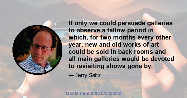 If only we could persuade galleries to observe a fallow period in which, for two months every other year, new and old works of art could be sold in back rooms and all main galleries would be devoted to revisiting shows