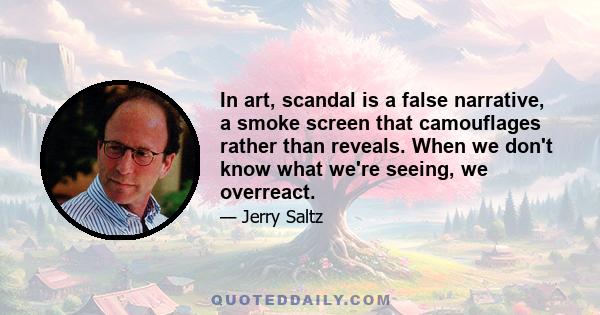 In art, scandal is a false narrative, a smoke screen that camouflages rather than reveals. When we don't know what we're seeing, we overreact.