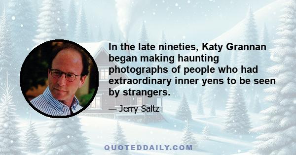 In the late nineties, Katy Grannan began making haunting photographs of people who had extraordinary inner yens to be seen by strangers.