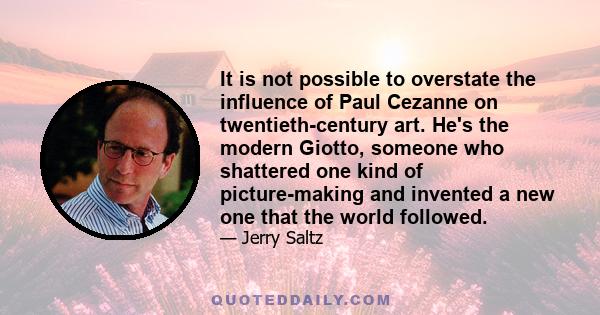 It is not possible to overstate the influence of Paul Cezanne on twentieth-century art. He's the modern Giotto, someone who shattered one kind of picture-making and invented a new one that the world followed.