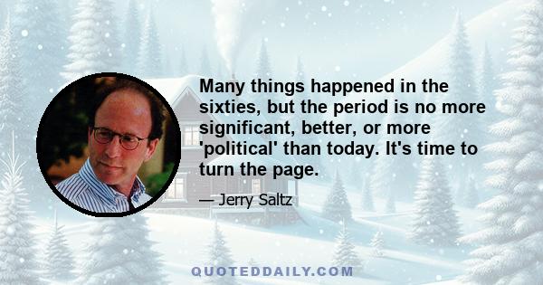 Many things happened in the sixties, but the period is no more significant, better, or more 'political' than today. It's time to turn the page.