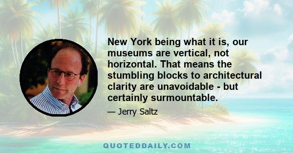 New York being what it is, our museums are vertical, not horizontal. That means the stumbling blocks to architectural clarity are unavoidable - but certainly surmountable.