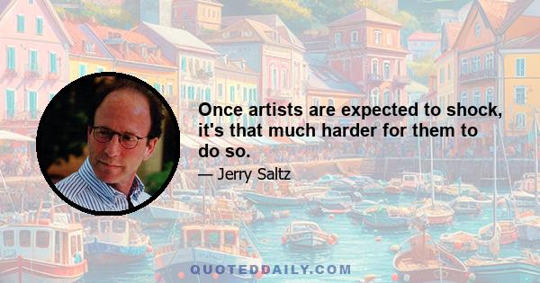 Once artists are expected to shock, it's that much harder for them to do so.