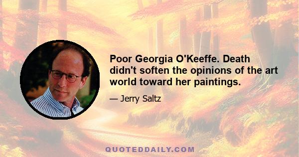 Poor Georgia O'Keeffe. Death didn't soften the opinions of the art world toward her paintings.