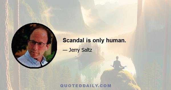 Scandal is only human.