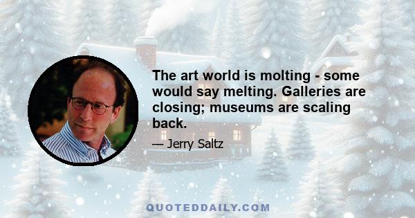 The art world is molting - some would say melting. Galleries are closing; museums are scaling back.