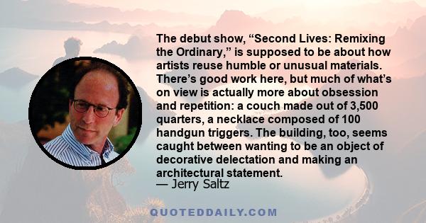 The debut show, “Second Lives: Remixing the Ordinary,” is supposed to be about how artists reuse humble or unusual materials. There’s good work here, but much of what’s on view is actually more about obsession and