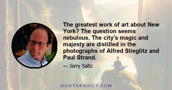 The greatest work of art about New York? The question seems nebulous. The city's magic and majesty are distilled in the photographs of Alfred Stieglitz and Paul Strand.