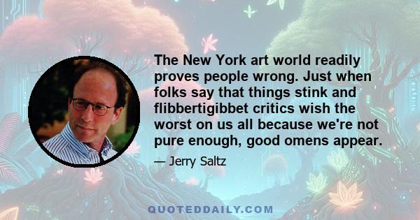 The New York art world readily proves people wrong. Just when folks say that things stink and flibbertigibbet critics wish the worst on us all because we're not pure enough, good omens appear.