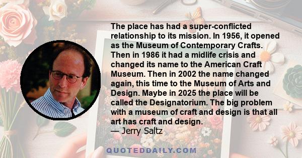 The place has had a super-conflicted relationship to its mission. In 1956, it opened as the Museum of Contemporary Crafts. Then in 1986 it had a midlife crisis and changed its name to the American Craft Museum. Then in