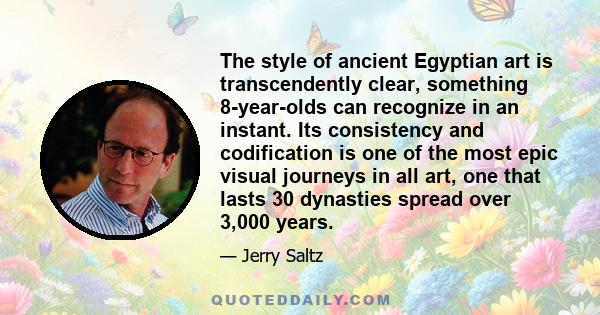 The style of ancient Egyptian art is transcendently clear, something 8-year-olds can recognize in an instant. Its consistency and codification is one of the most epic visual journeys in all art, one that lasts 30