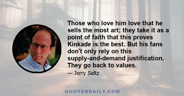 Those who love him love that he sells the most art; they take it as a point of faith that this proves Kinkade is the best. But his fans don't only rely on this supply-and-demand justification. They go back to values.