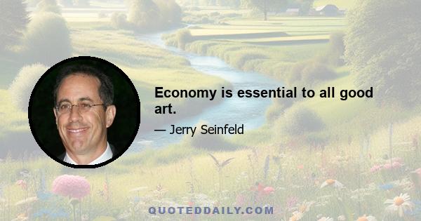 Economy is essential to all good art.