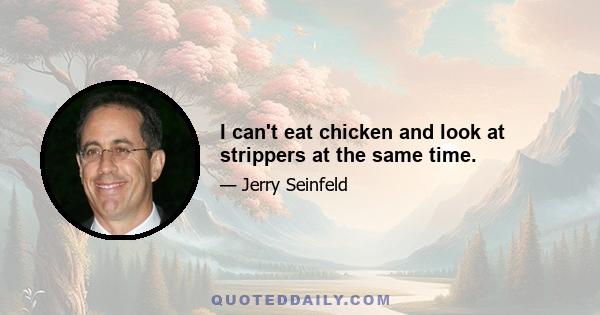 I can't eat chicken and look at strippers at the same time.