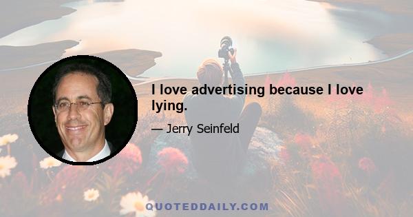 I love advertising because I love lying.