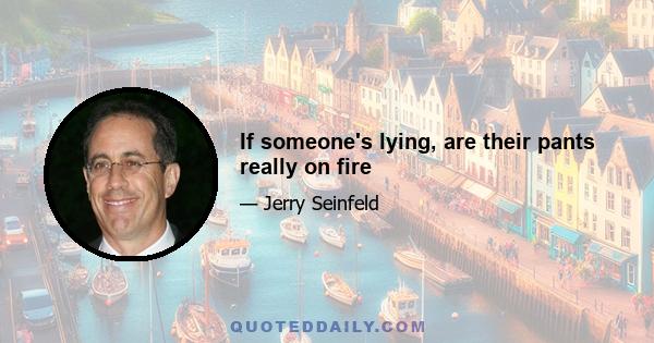 If someone's lying, are their pants really on fire