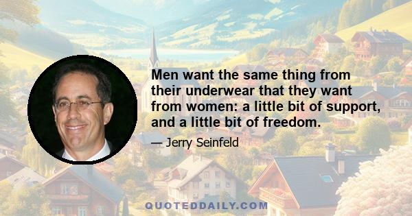 Men want the same thing from their underwear that they want from women: a little bit of support, and a little bit of freedom.