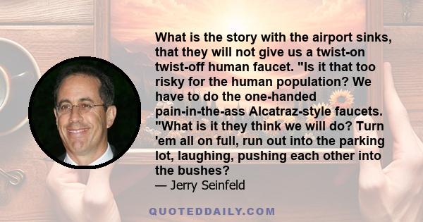 What is the story with the airport sinks, that they will not give us a twist-on twist-off human faucet. Is it that too risky for the human population? We have to do the one-handed pain-in-the-ass Alcatraz-style faucets. 