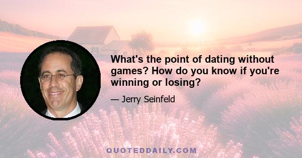 What's the point of dating without games? How do you know if you're winning or losing?