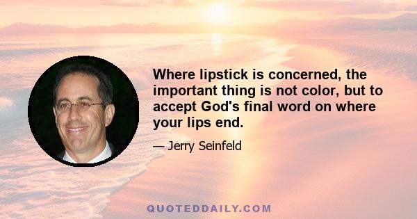 Where lipstick is concerned, the important thing is not color, but to accept God's final word on where your lips end.