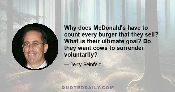 Why does McDonald's have to count every burger that they sell? What is their ultimate goal? Do they want cows to surrender voluntarily?