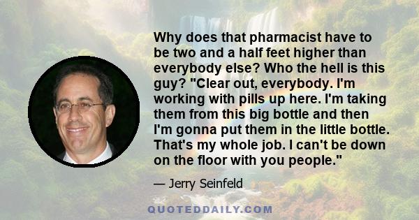 Why does that pharmacist have to be two and a half feet higher than everybody else? Who the hell is this guy? Clear out, everybody. I'm working with pills up here. I'm taking them from this big bottle and then I'm gonna 