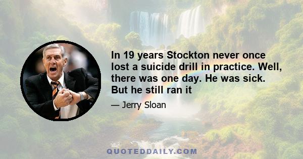 In 19 years Stockton never once lost a suicide drill in practice. Well, there was one day. He was sick. But he still ran it