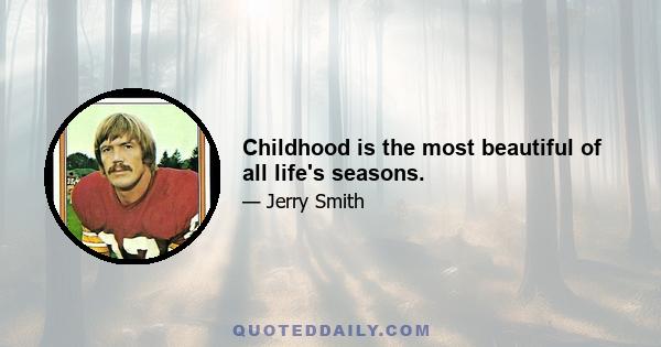 Childhood is the most beautiful of all life's seasons.