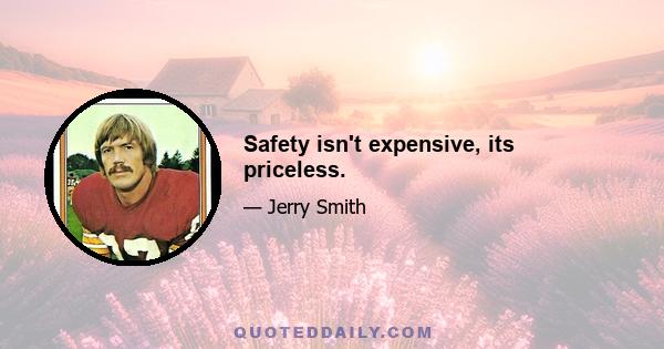 Safety isn't expensive, its priceless.