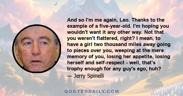 And so I'm me again, Leo. Thanks to the example of a five-year-old. I'm hoping you wouldn't want it any other way. Not that you weren't flattered, right? I mean, to have a girl two thousand miles away going to pieces