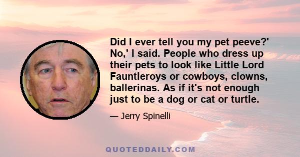 Did I ever tell you my pet peeve?' No,' I said. People who dress up their pets to look like Little Lord Fauntleroys or cowboys, clowns, ballerinas. As if it's not enough just to be a dog or cat or turtle.